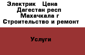 Электрик › Цена ­ 250 - Дагестан респ., Махачкала г. Строительство и ремонт » Услуги   . Дагестан респ.,Махачкала г.